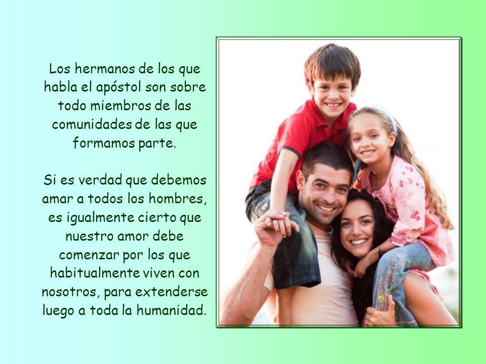 Los hermanos de los que habla el apóstol son sobre todo miembros de las comunidades de las que formamos parte.
