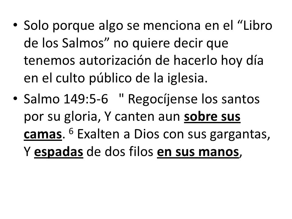 Solo porque algo se menciona en el Libro de los Salmos no quiere decir que tenemos autorización de hacerlo hoy día en el culto público de la iglesia.