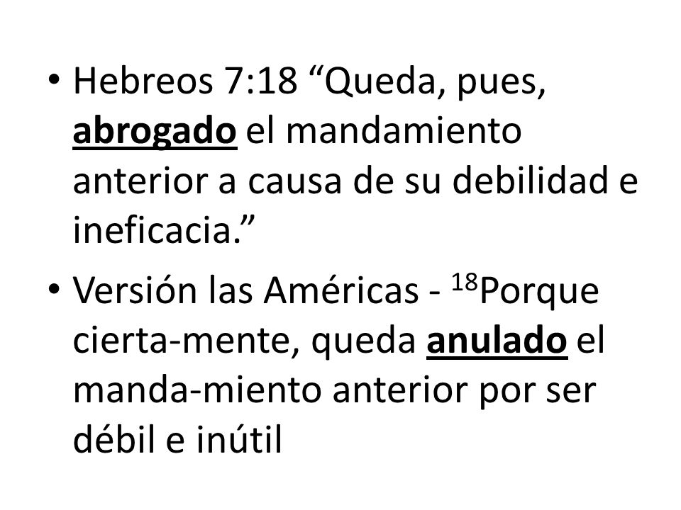 Hebreos 7:18 Queda, pues, abrogado el mandamiento anterior a causa de su debilidad e ineficacia.