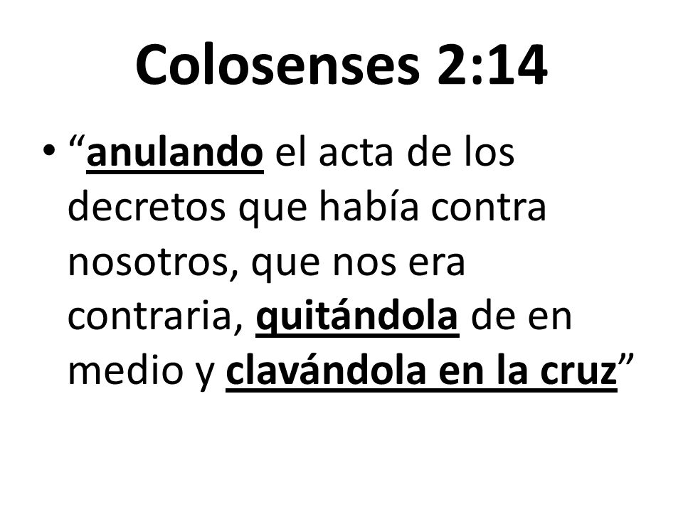 Colosenses 2:14 anulando el acta de los decretos que había contra nosotros, que nos era contraria, quitándola de en medio y clavándola en la cruz