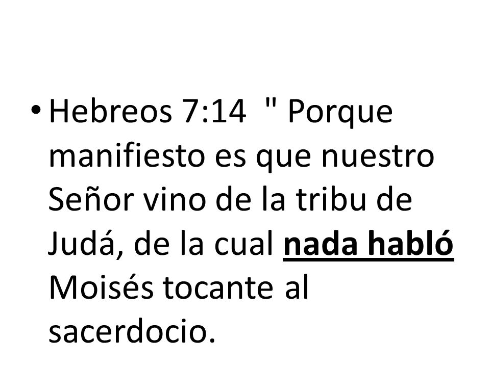 Hebreos 7:14 Porque manifiesto es que nuestro Señor vino de la tribu de Judá, de la cual nada habló Moisés tocante al sacerdocio.