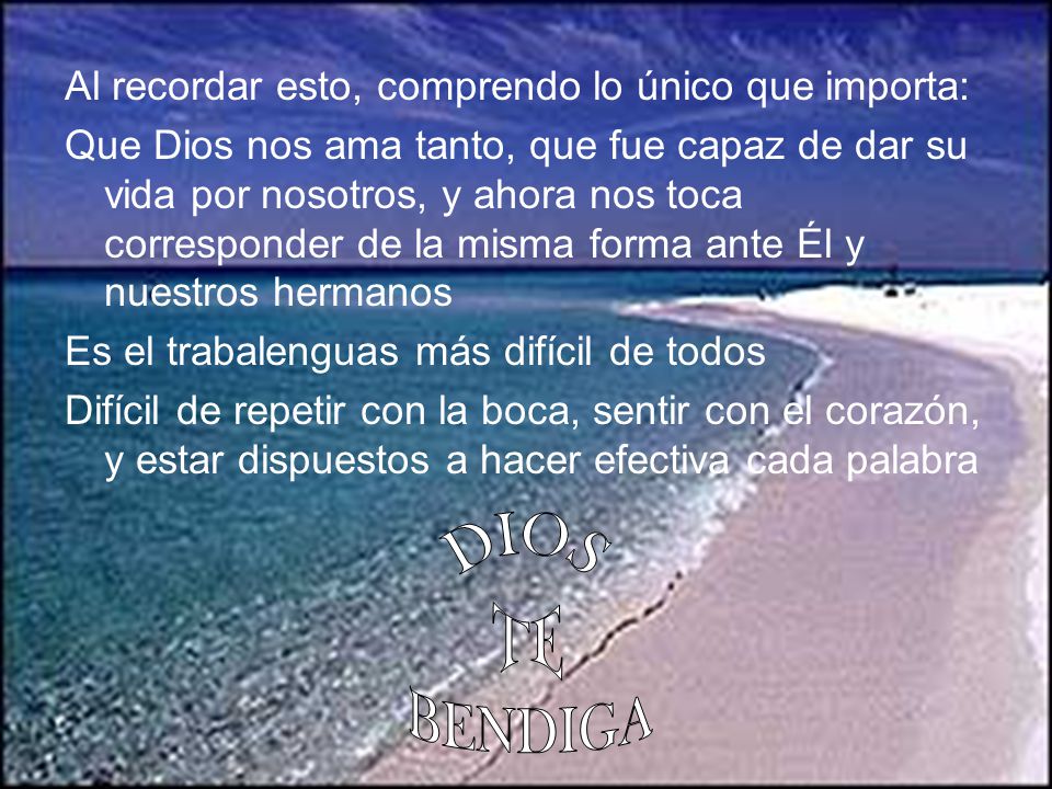 DIOS TE BENDIGA Al recordar esto, comprendo lo único que importa: