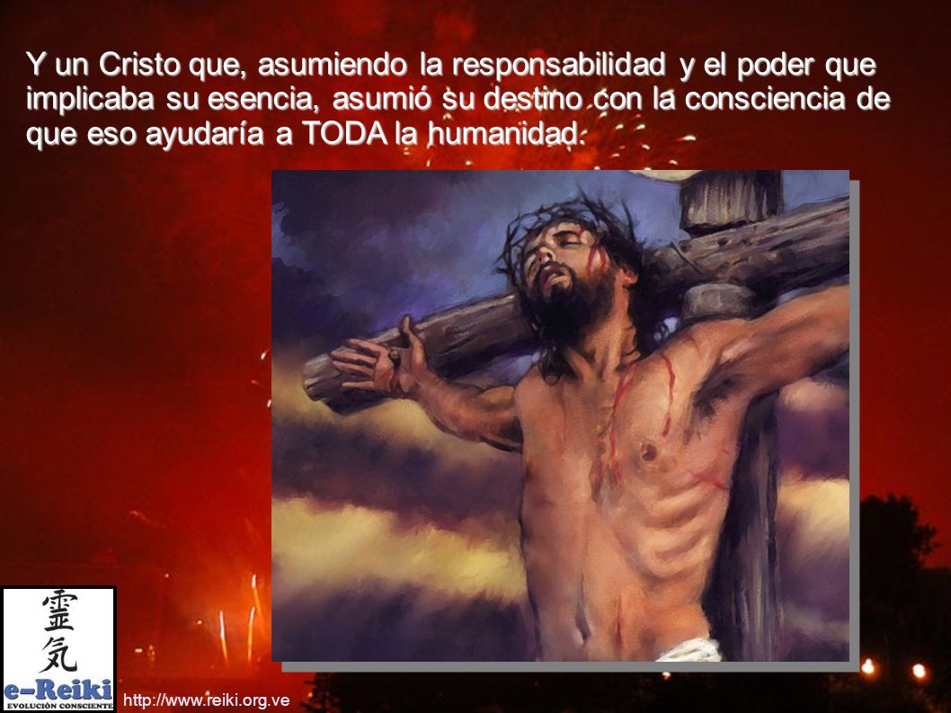 Y un Cristo que, asumiendo la responsabilidad y el poder que implicaba su esencia, asumió su destino con la consciencia de que eso ayudaría a TODA la humanidad.