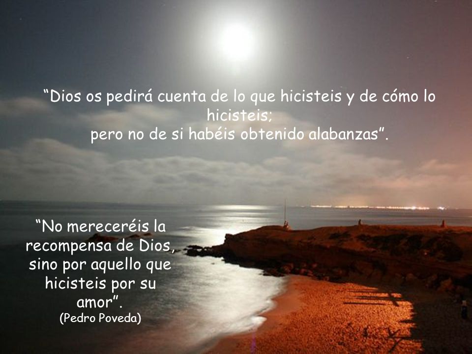 Dios os pedirá cuenta de lo que hicisteis y de cómo lo hicisteis; pero no de si habéis obtenido alabanzas .