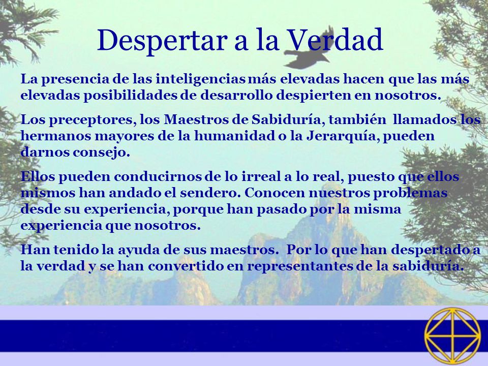 Despertar a la Verdad La presencia de las inteligencias más elevadas hacen que las más elevadas posibilidades de desarrollo despierten en nosotros.