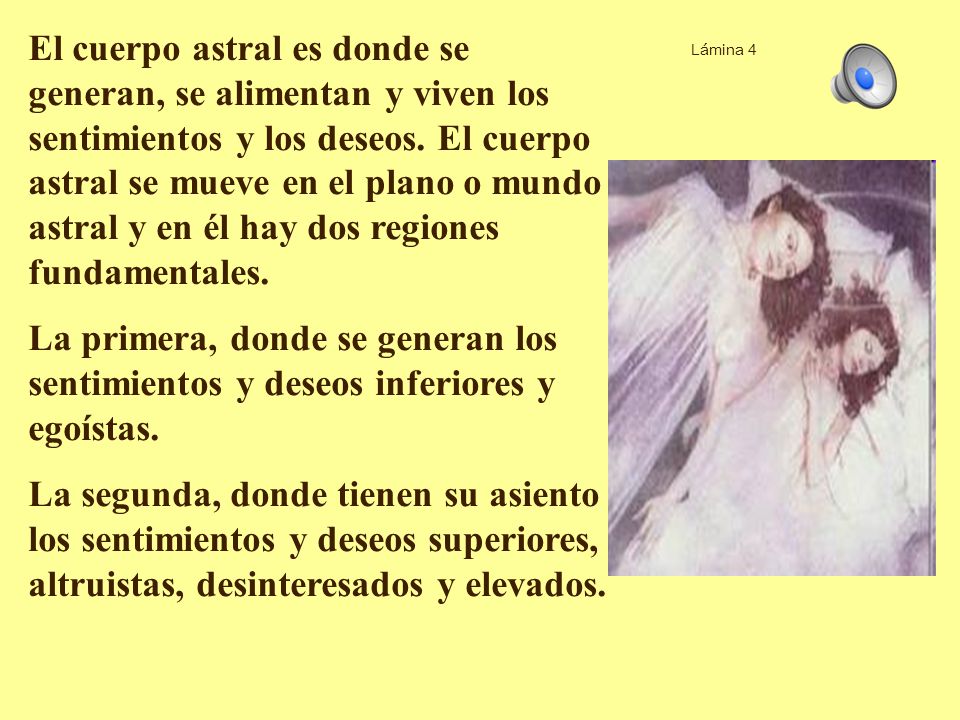 El cuerpo astral es donde se generan, se alimentan y viven los sentimientos y los deseos. El cuerpo astral se mueve en el plano o mundo astral y en él hay dos regiones fundamentales.