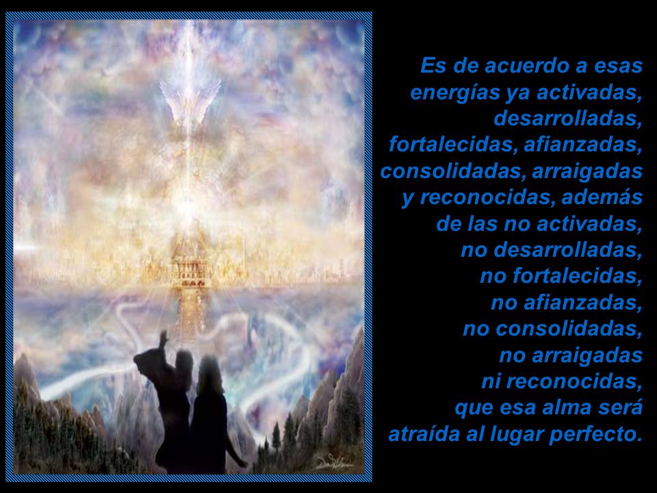 Es de acuerdo a esas energías ya activadas, desarrolladas, fortalecidas, afianzadas, consolidadas, arraigadas y reconocidas, además de las no activadas, no desarrolladas, no fortalecidas,