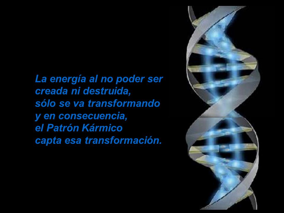 La energía al no poder ser creada ni destruida, sólo se va transformando y en consecuencia, el Patrón Kármico capta esa transformación.