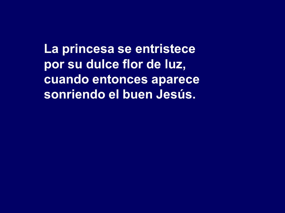 La princesa se entristece por su dulce flor de luz, cuando entonces aparece sonriendo el buen Jesús.