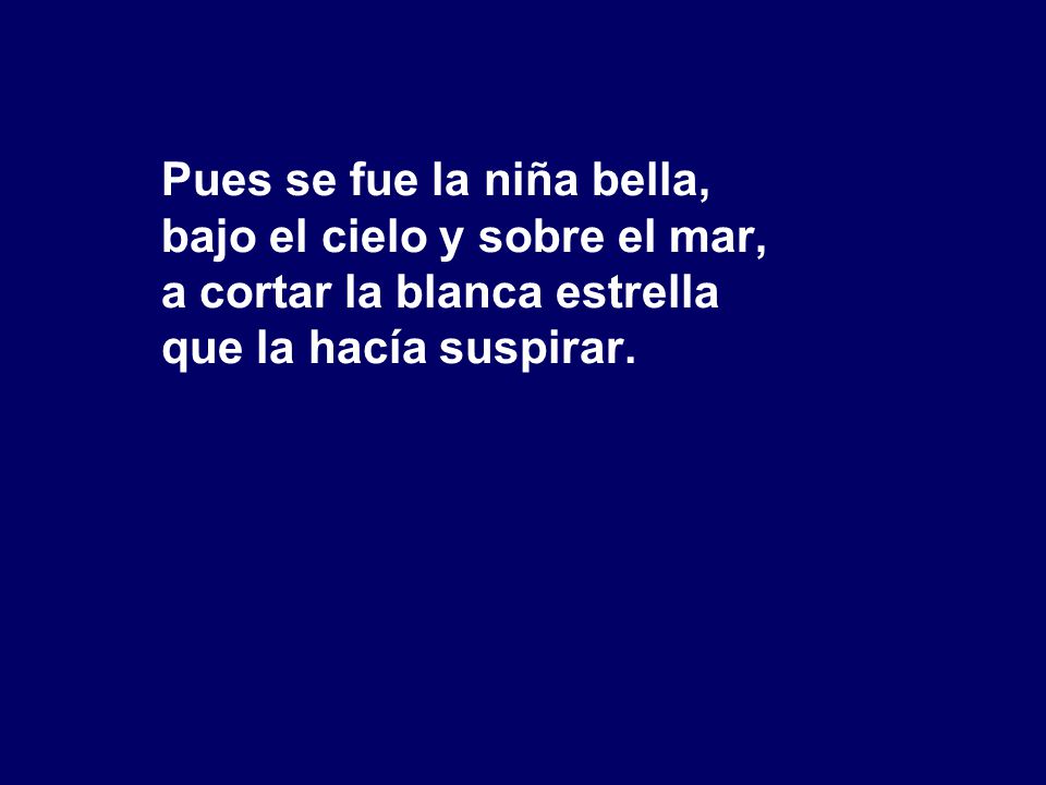 Pues se fue la niña bella, bajo el cielo y sobre el mar, a cortar la blanca estrella que la hacía suspirar.