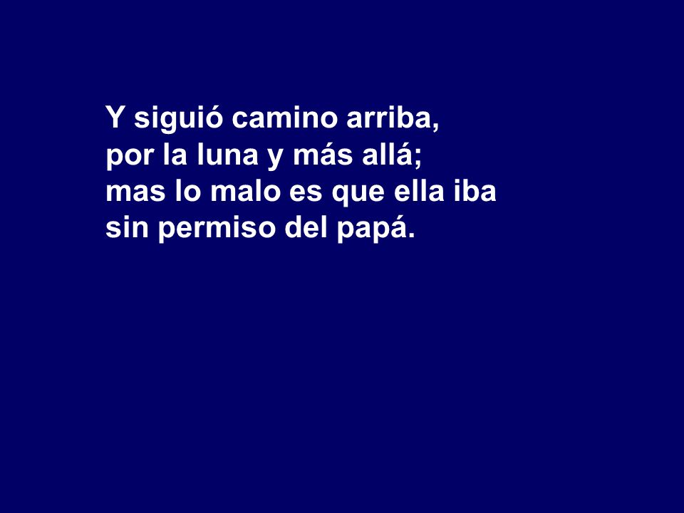 Y siguió camino arriba, por la luna y más allá; mas lo malo es que ella iba sin permiso del papá.
