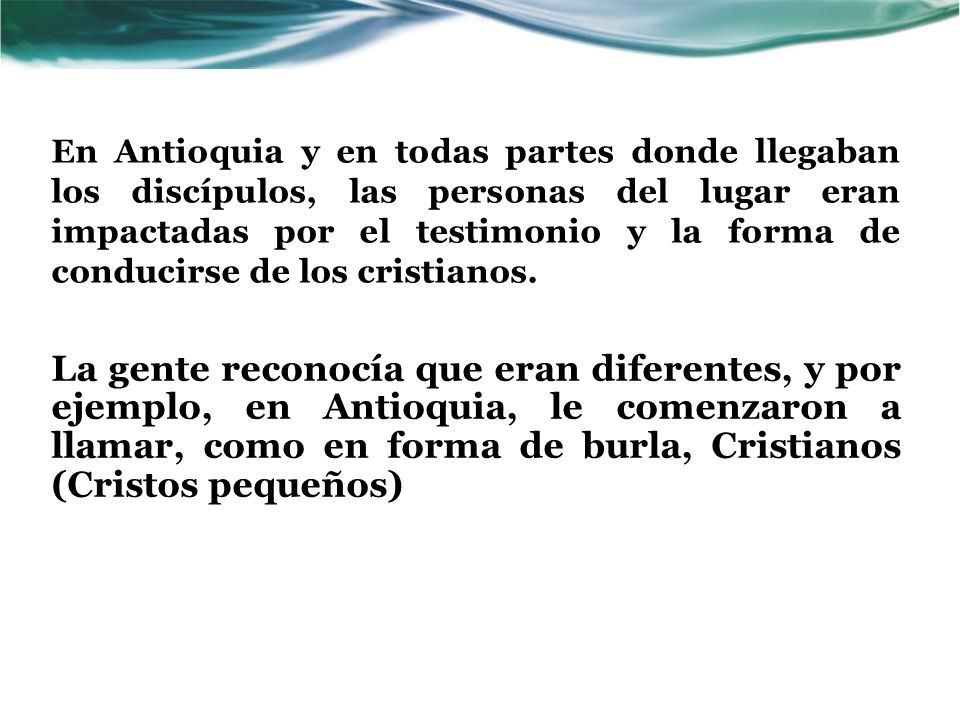 En Antioquia y en todas partes donde llegaban los discípulos, las personas del lugar eran impactadas por el testimonio y la forma de conducirse de los cristianos.