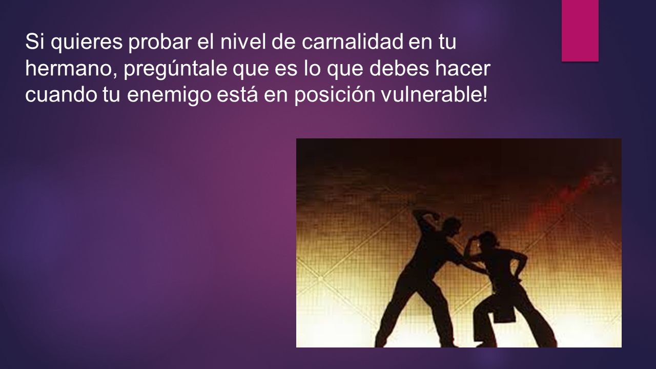 Si quieres probar el nivel de carnalidad en tu hermano, pregúntale que es lo que debes hacer cuando tu enemigo está en posición vulnerable!