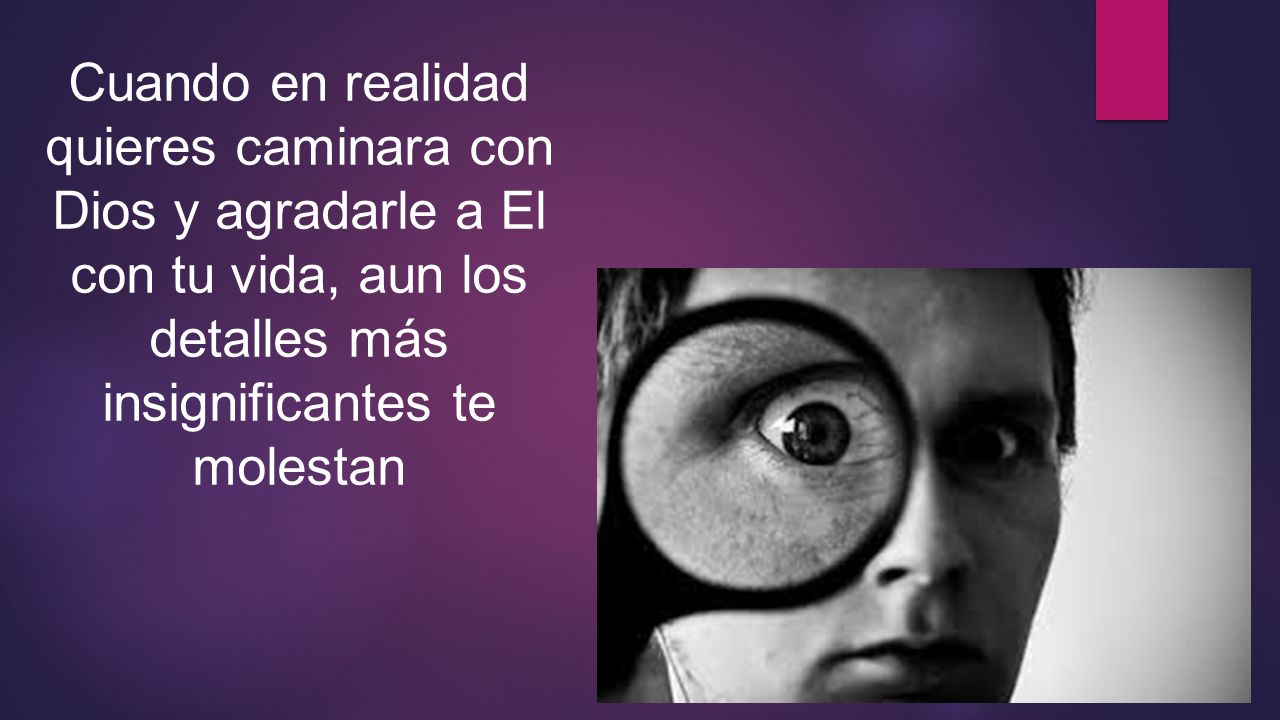 Cuando en realidad quieres caminara con Dios y agradarle a El con tu vida, aun los detalles más insignificantes te molestan