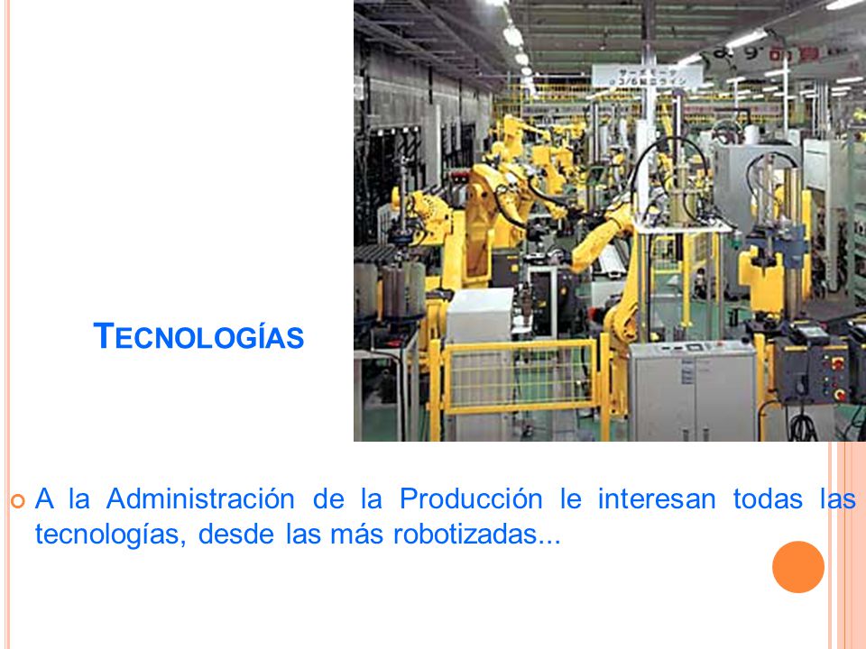 Tecnologías A la Administración de la Producción le interesan todas las tecnologías, desde las más robotizadas...