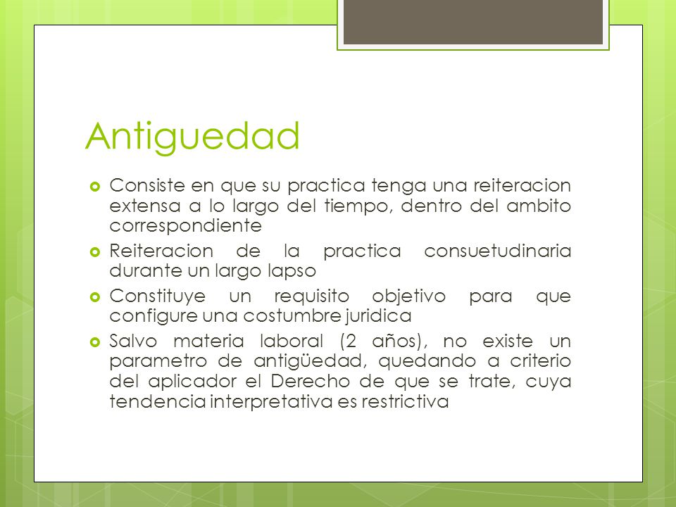 Antiguedad Consiste en que su practica tenga una reiteracion extensa a lo largo del tiempo, dentro del ambito correspondiente.