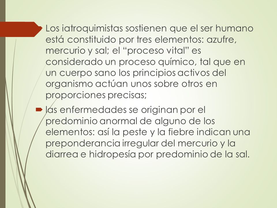 Los iatroquimistas sostienen que el ser humano está constituido por tres elementos: azufre, mercurio y sal; el proceso vital es considerado un proceso químico, tal que en un cuerpo sano los principios activos del organismo actúan unos sobre otros en proporciones precisas;