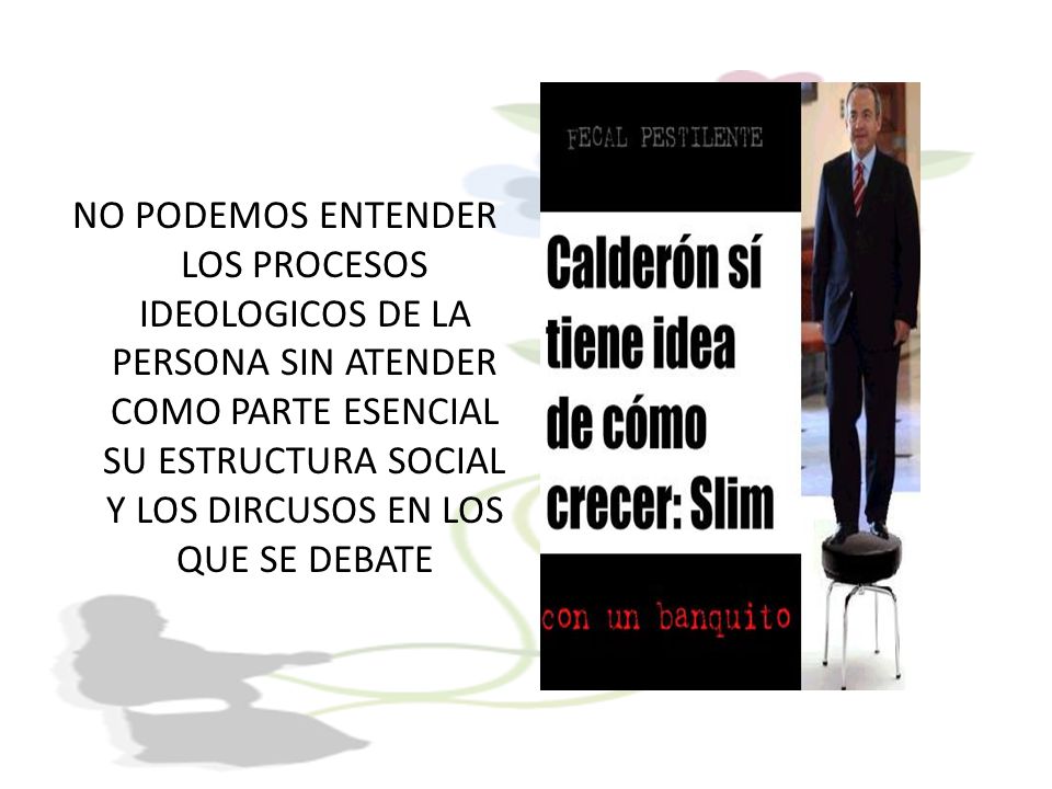 NO PODEMOS ENTENDER LOS PROCESOS IDEOLOGICOS DE LA PERSONA SIN ATENDER COMO PARTE ESENCIAL SU ESTRUCTURA SOCIAL Y LOS DIRCUSOS EN LOS QUE SE DEBATE