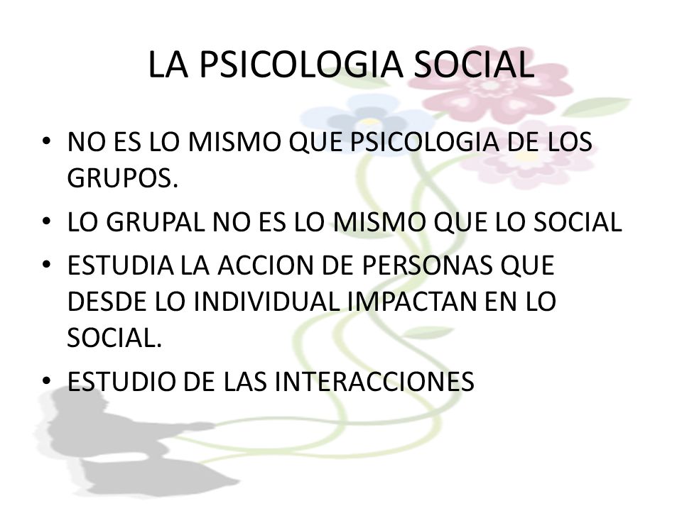 LA PSICOLOGIA SOCIAL NO ES LO MISMO QUE PSICOLOGIA DE LOS GRUPOS.