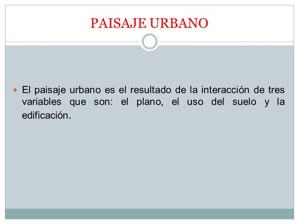 PAISAJE URBANO El paisaje urbano es el resultado de la interacción de tres variables que son: el plano, el uso del suelo y la edificación.