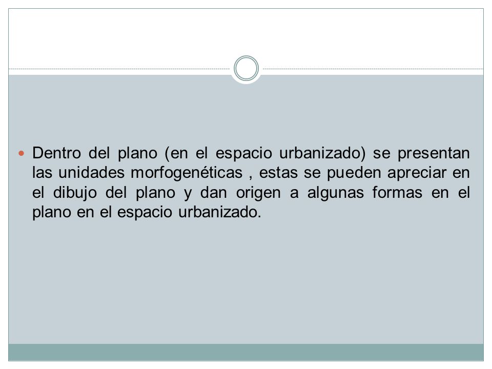 Dentro del plano (en el espacio urbanizado) se presentan las unidades morfogenéticas , estas se pueden apreciar en el dibujo del plano y dan origen a algunas formas en el plano en el espacio urbanizado.