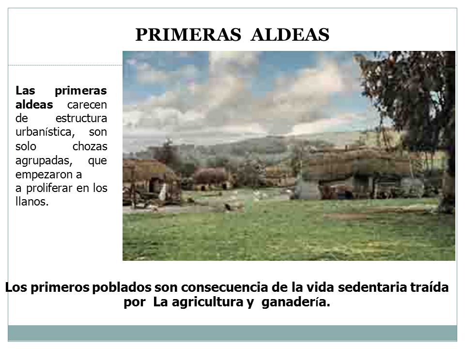 PRIMERAS ALDEAS Las primeras aldeas carecen de estructura urbanística, son solo chozas agrupadas, que empezaron a.