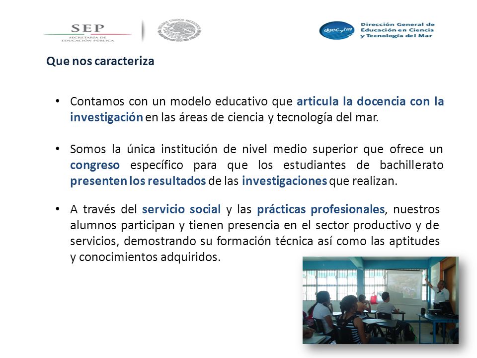 Que nos caracteriza Contamos con un modelo educativo que articula la docencia con la investigación en las áreas de ciencia y tecnología del mar.