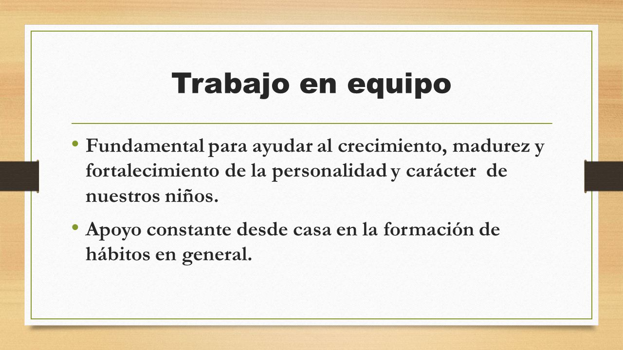 Trabajo en equipo Fundamental para ayudar al crecimiento, madurez y fortalecimiento de la personalidad y carácter de nuestros niños.