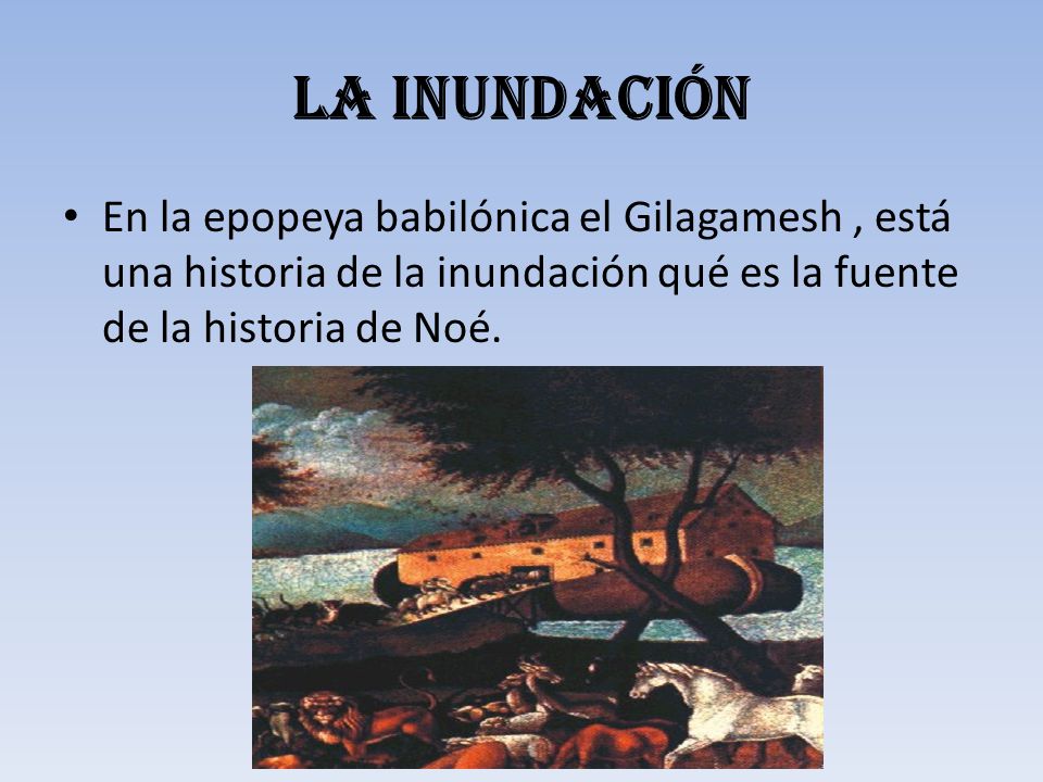 La inundación En la epopeya babilónica el Gilagamesh , está una historia de la inundación qué es la fuente de la historia de Noé.