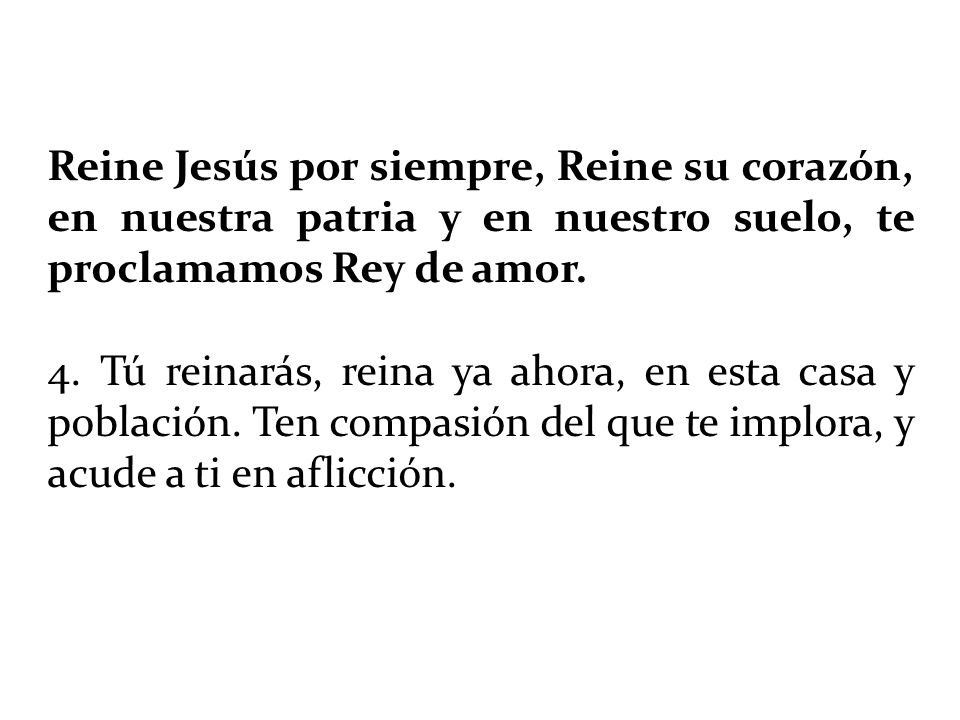 Reine Jesús por siempre, Reine su corazón, en nuestra patria y en nuestro suelo, te proclamamos Rey de amor.