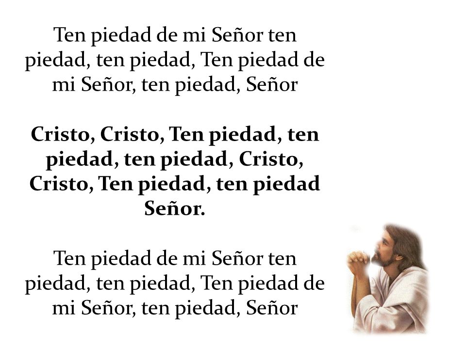 Ten piedad de mi Señor ten piedad, ten piedad, Ten piedad de mi Señor, ten piedad, Señor