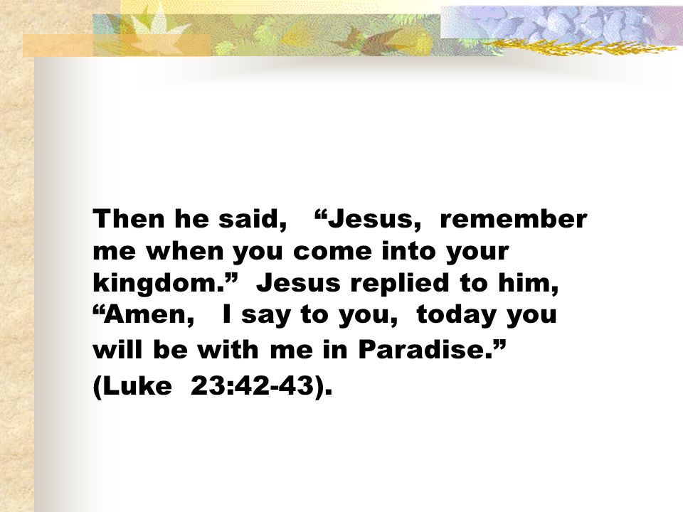 Then he said, Jesus, remember me when you come into your kingdom