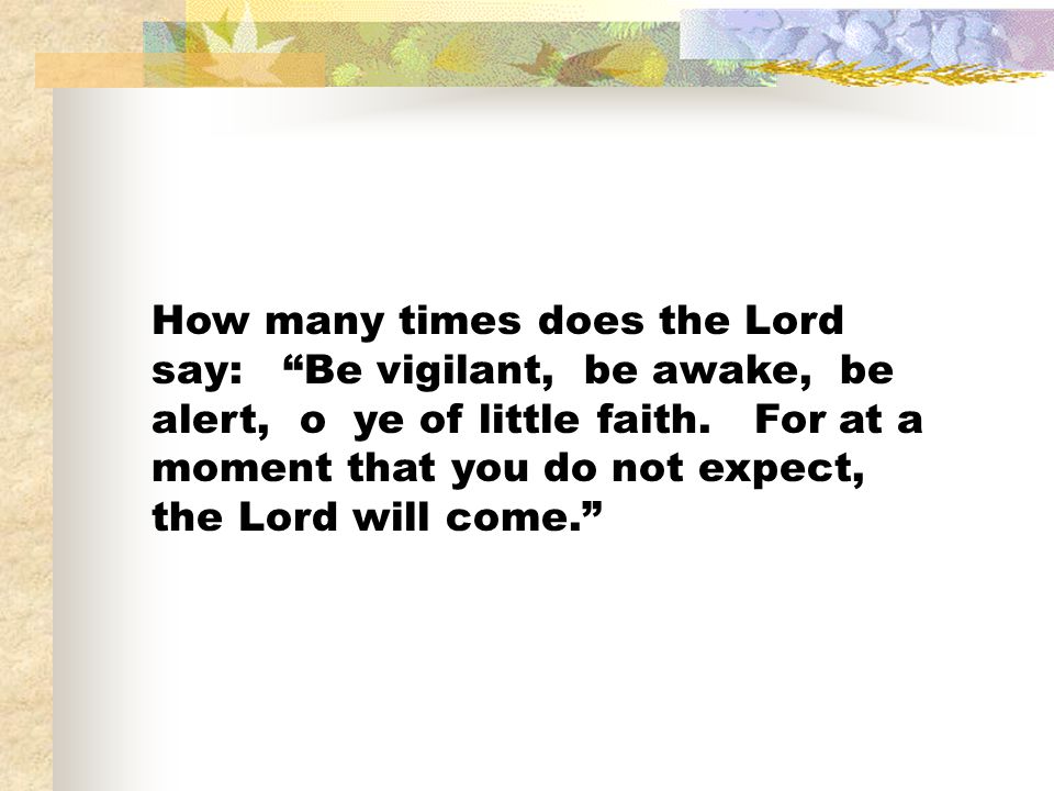 How many times does the Lord say: Be vigilant, be awake, be alert, o ye of little faith.