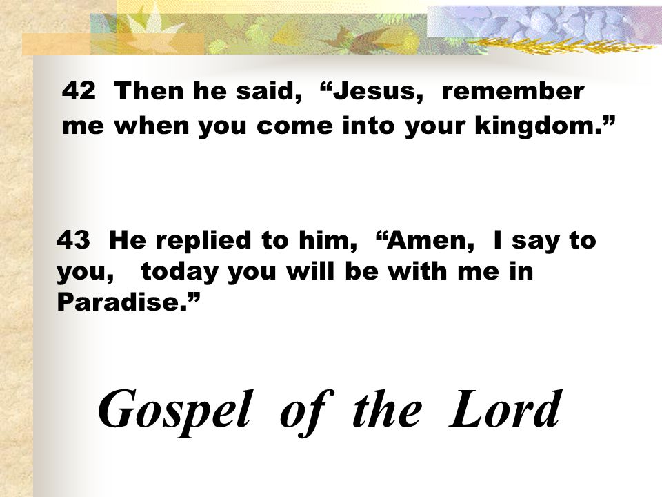 42 Then he said, Jesus, remember me when you come into your kingdom.