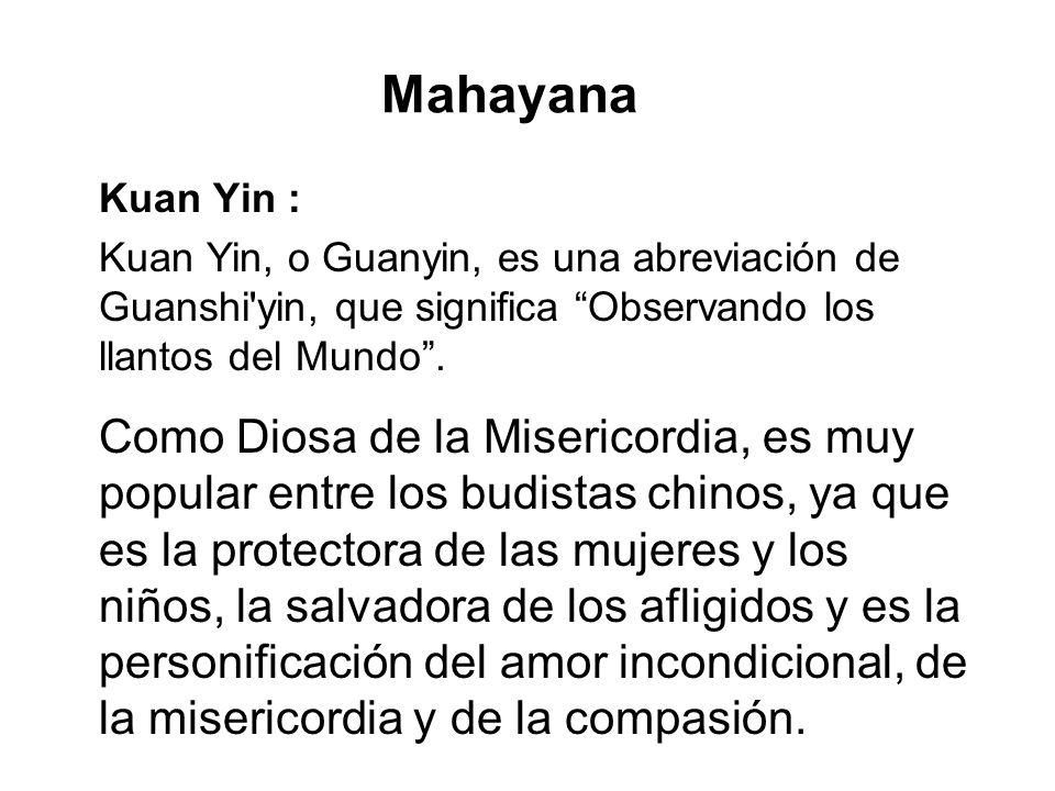 Mahayana Kuan Yin : Kuan Yin, o Guanyin, es una abreviación de Guanshi yin, que significa Observando los llantos del Mundo .