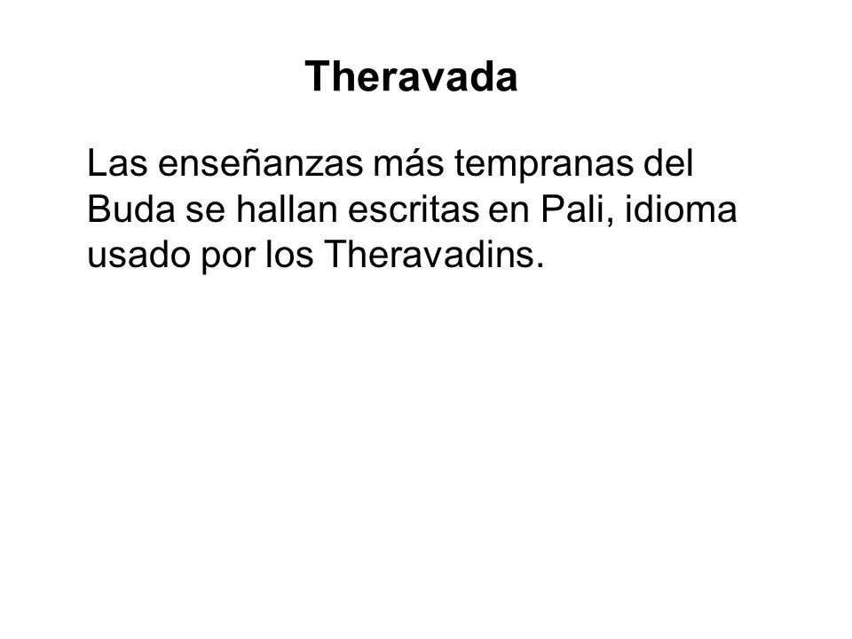 Theravada Las enseñanzas más tempranas del Buda se hallan escritas en Pali, idioma usado por los Theravadins.