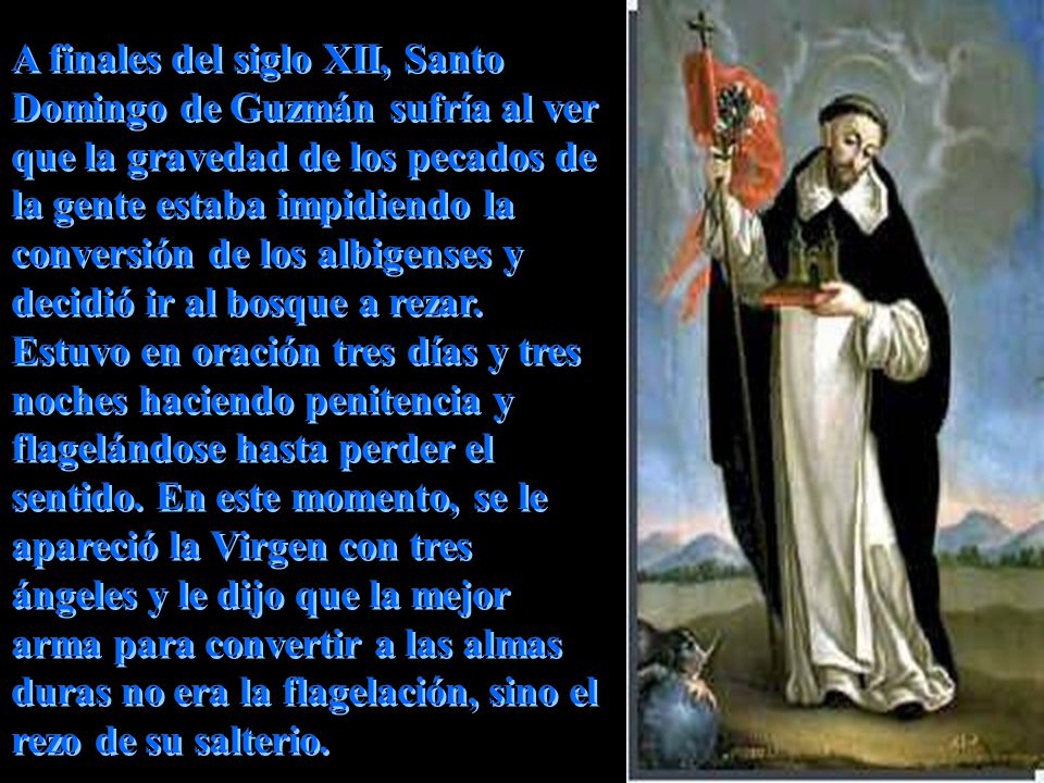 A finales del siglo XII, Santo Domingo de Guzmán sufría al ver que la gravedad de los pecados de la gente estaba impidiendo la conversión de los albigenses y decidió ir al bosque a rezar.