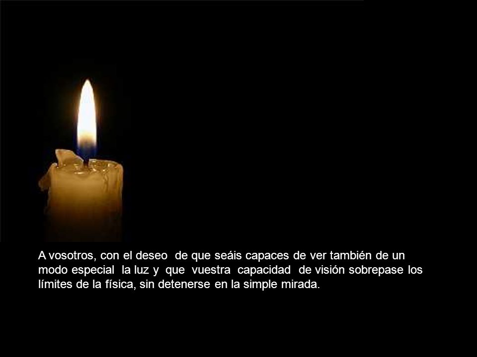 A vosotros, con el deseo de que seáis capaces de ver también de un