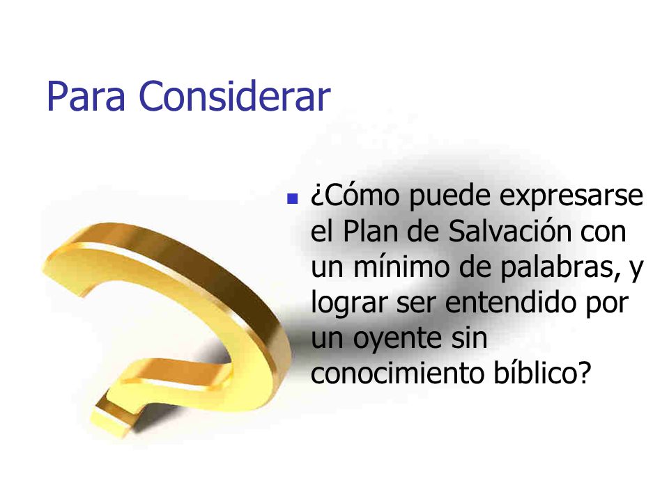 Para Considerar ¿Cómo puede expresarse el Plan de Salvación con un mínimo de palabras, y lograr ser entendido por un oyente sin conocimiento bíblico