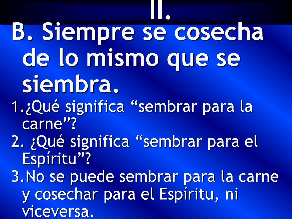 II. Siempre se cosecha de lo mismo que se siembra.
