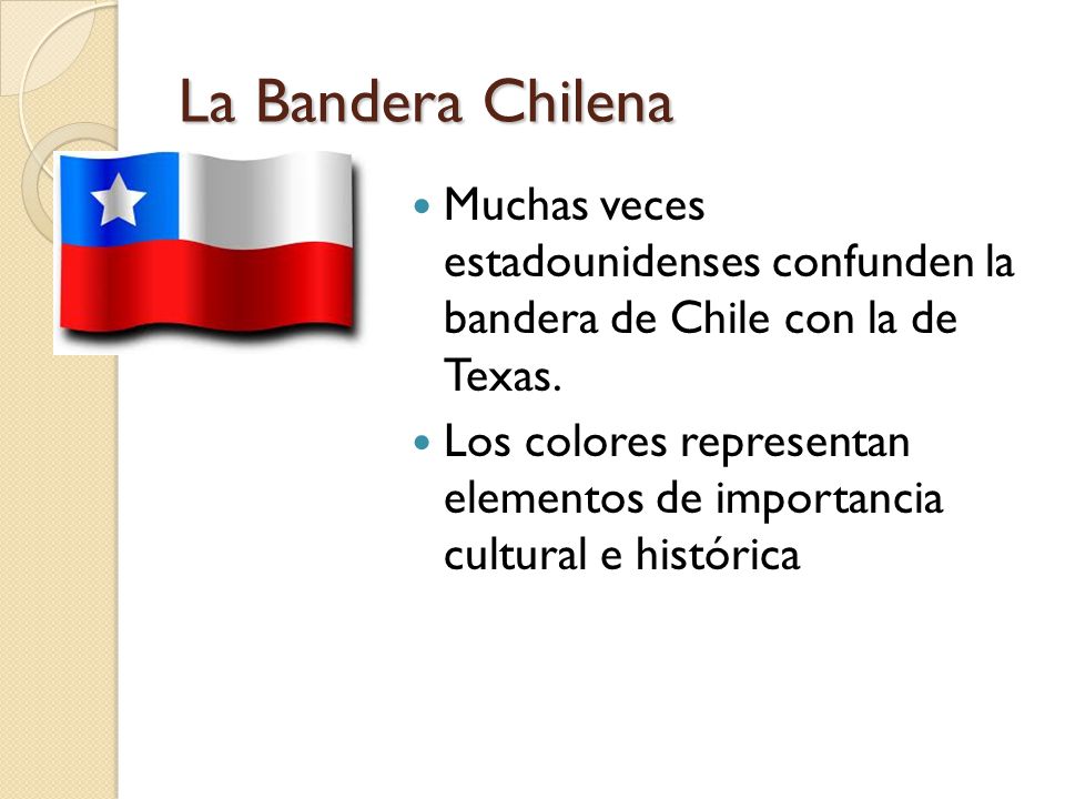 La Bandera Chilena Muchas veces estadounidenses confunden la bandera de Chile con la de Texas.