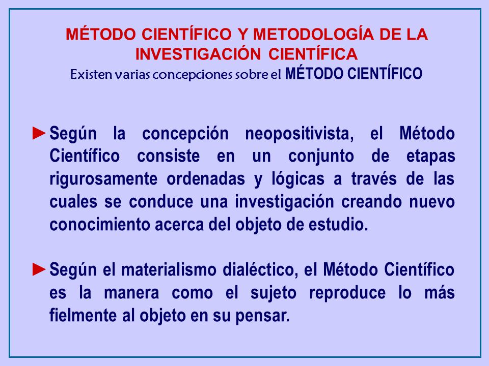 MÉTODO CIENTÍFICO Y METODOLOGÍA DE LA INVESTIGACIÓN CIENTÍFICA Existen varias concepciones sobre el MÉTODO CIENTÍFICO