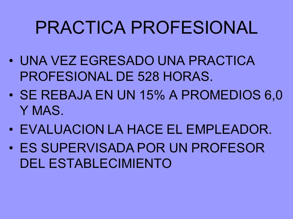 PRACTICA PROFESIONAL UNA VEZ EGRESADO UNA PRACTICA PROFESIONAL DE 528 HORAS. SE REBAJA EN UN 15% A PROMEDIOS 6,0 Y MAS.