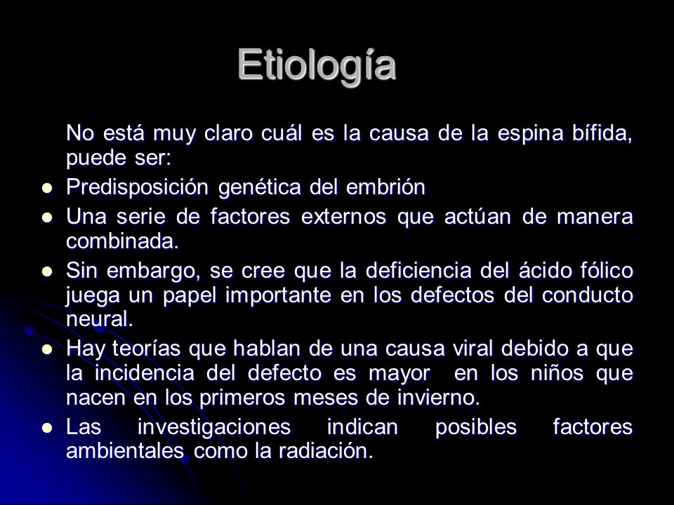 Etiología No está muy claro cuál es la causa de la espina bífida, puede ser: Predisposición genética del embrión.