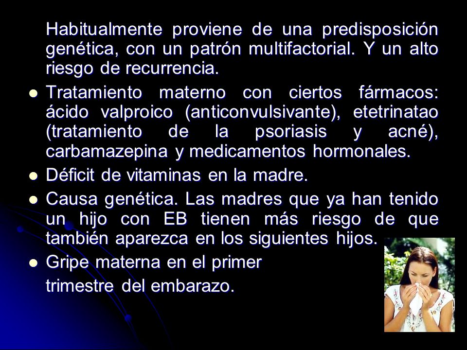 Habitualmente proviene de una predisposición genética, con un patrón multifactorial. Y un alto riesgo de recurrencia.