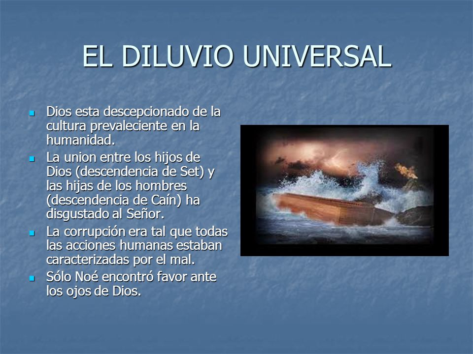 EL DILUVIO UNIVERSAL Dios esta descepcionado de la cultura prevaleciente en la humanidad.