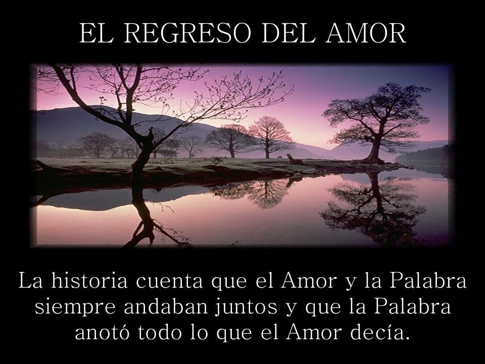 EL REGRESO DEL AMOR La historia cuenta que el Amor y la Palabra siempre andaban juntos y que la Palabra anotó todo lo que el Amor decía.
