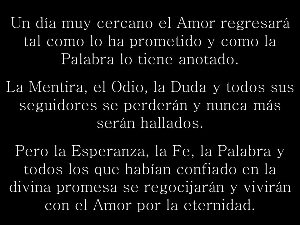 Un día muy cercano el Amor regresará tal como lo ha prometido y como la Palabra lo tiene anotado.
