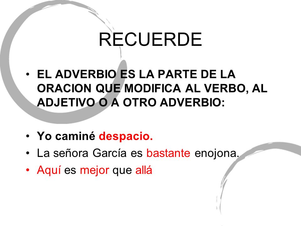 RECUERDE EL ADVERBIO ES LA PARTE DE LA ORACION QUE MODIFICA AL VERBO, AL ADJETIVO O A OTRO ADVERBIO: