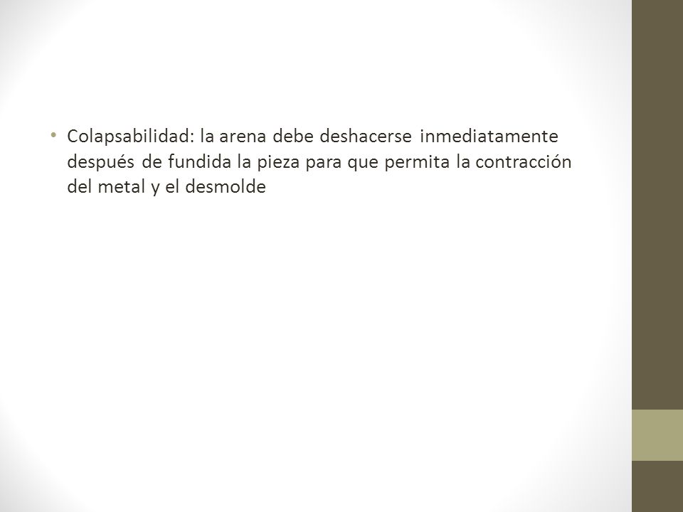 Colapsabilidad: la arena debe deshacerse inmediatamente después de fundida la pieza para que permita la contracción del metal y el desmolde